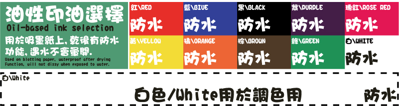 白\WHITE瑰紅\ROSE RED綠\GREEN紫\PURPLE棕\BROWN橘\ORANGE黃\YELLOW黑\BLACK藍\BIUE紅\RED用於吸墨紙上,乾後有防水功能,遇水不會暈開.油性印油選擇白色/White用於調色用防水